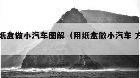 用纸盒做小汽车图解（多种制作方法）