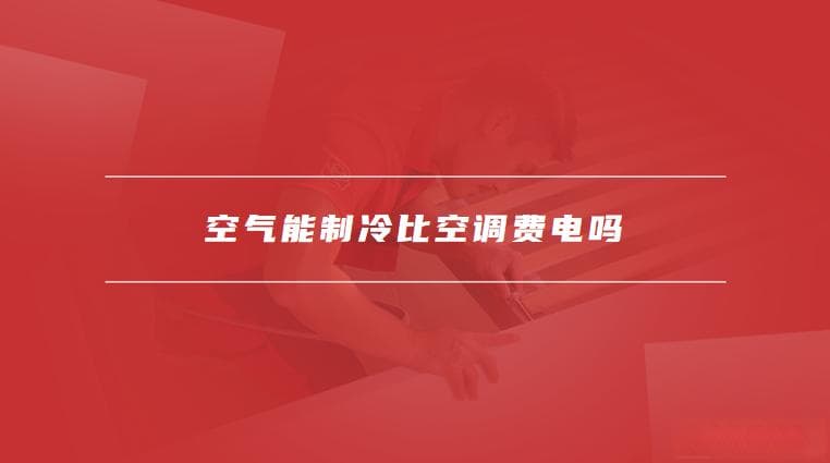 空气能制冷和空调的工作原理，空气能制冷比空调费电吗