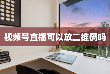 视频号直播可以放二维码吗
