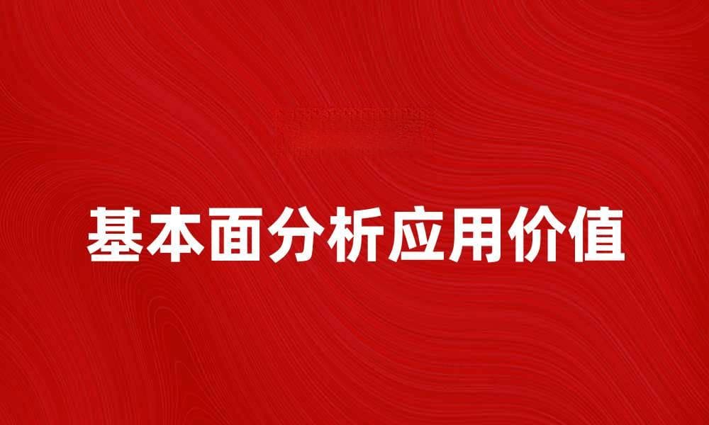 深入探讨基本面分析理论在投资中的应用与价值