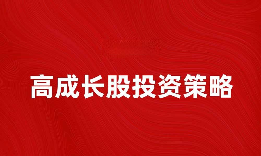 高成长股投资策略解析及市场前景展望