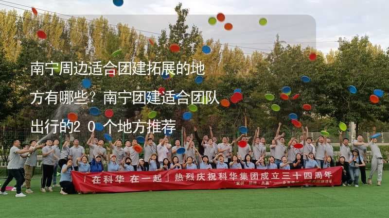 南宁周边适合团建拓展的地方有哪些？南宁团建适合团队出行的20个地方推荐