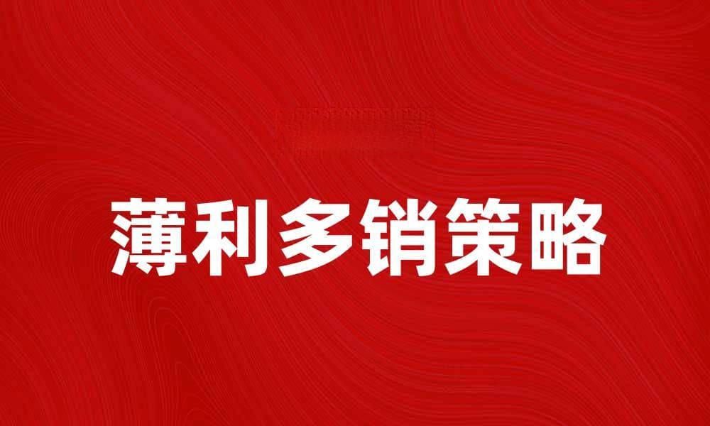 薄利多销的成功秘诀与行业应用分析