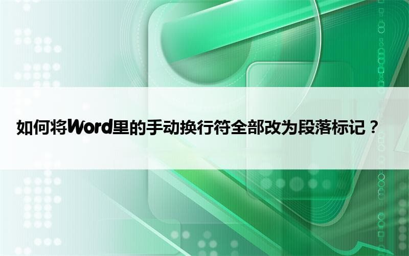 如何将Word里的手动换行符全部改为段落标记？