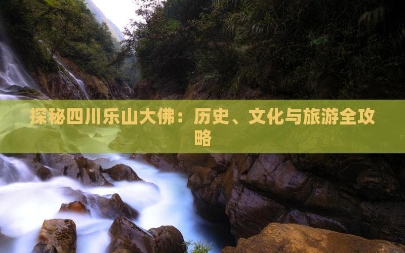 探秘四川乐山大佛：历史、文化与旅游全攻略