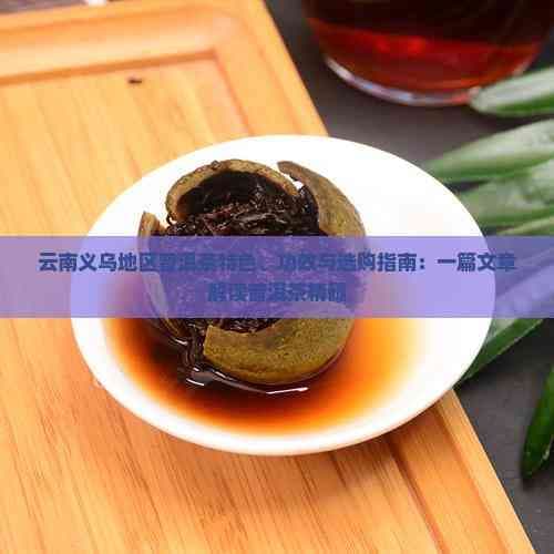 云南义乌地区普洱茶特色、功效与选购指南：一篇文章解读普洱茶精髓