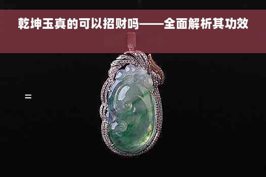 乾坤玉真的可以招财吗——全面解析其功效与真实效果