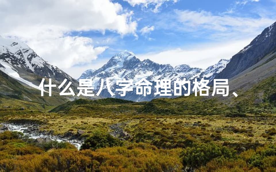 什么是八字命理的格局、什么是八字命格和命局