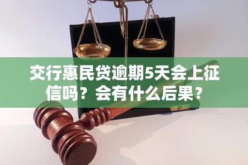 交行惠民贷逾期5天会上征信吗？会有什么后果？