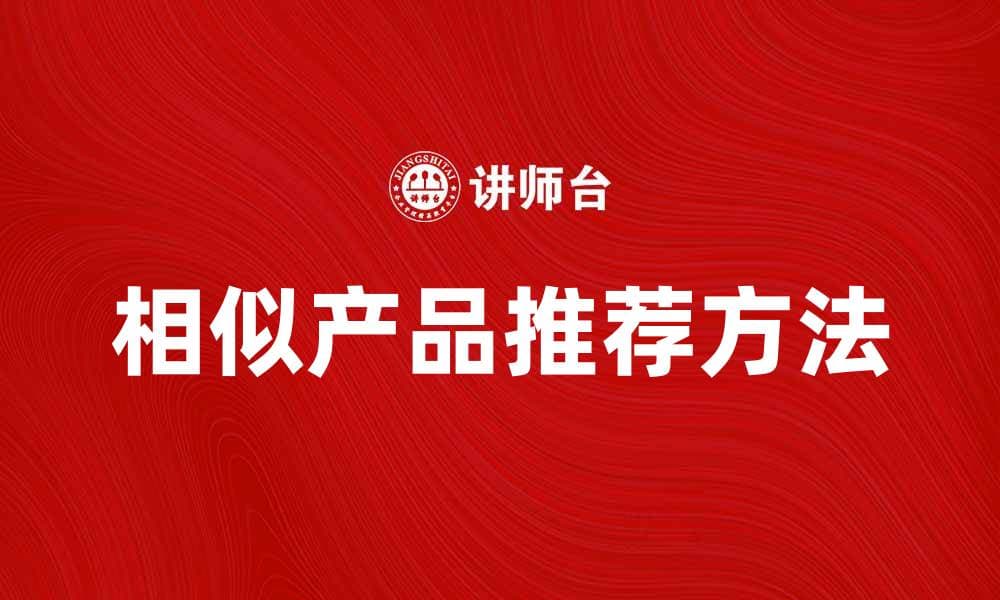 探索相似产品的选择技巧与推荐方法