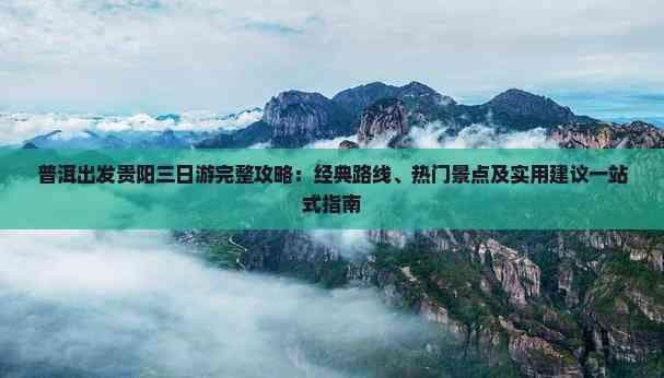 普洱出发贵阳三日游完整攻略：经典路线、热门景点及实用建议一站式指南