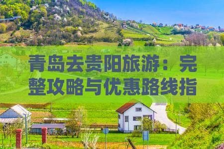 青岛去贵阳旅游：完整攻略与优惠路线指南