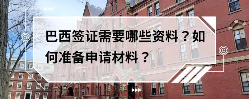 巴西签证需要哪些资料？如何准备申请材料？
