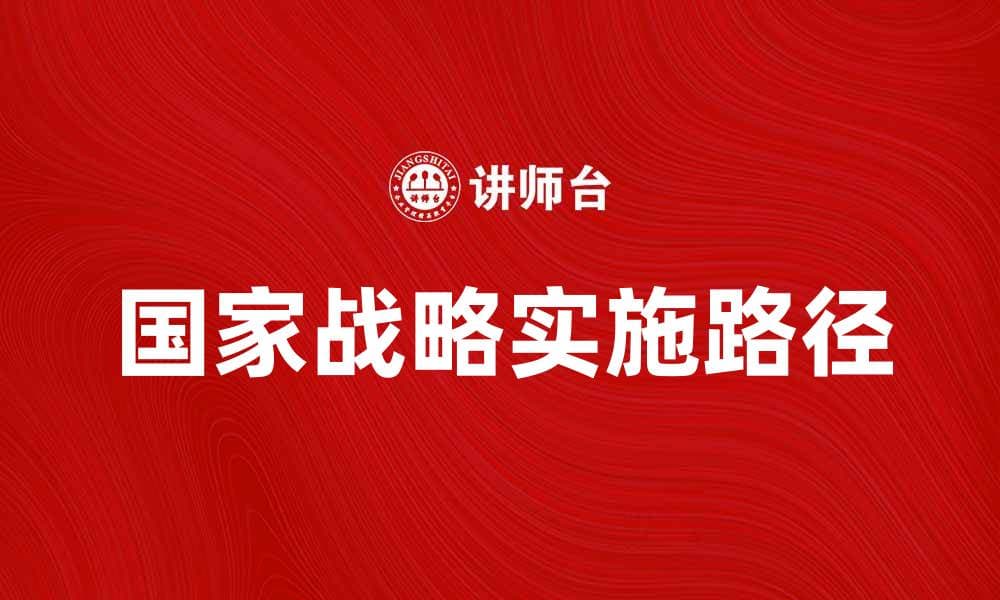 国家战略在经济发展中的重要作用与实施路径分析