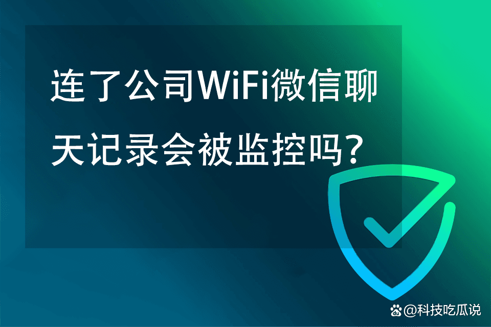 连了公司WiFi微信聊天记录会被监控吗？