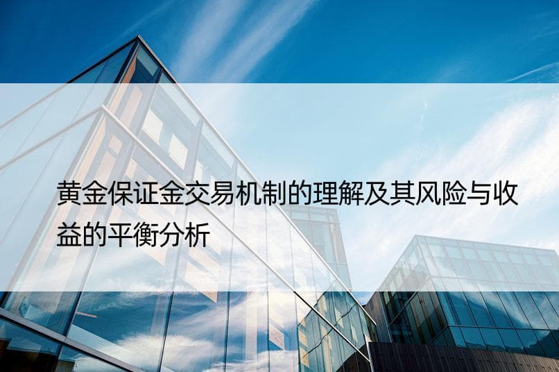 黄金保证金交易机制的理解及其风险与收益的平衡分析