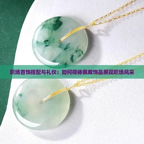 职场首饰搭配与礼仪：如何得体佩戴饰品展现职场风采