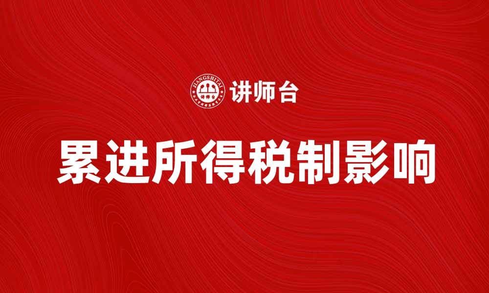 深入探讨累进所得税制对经济发展的影响