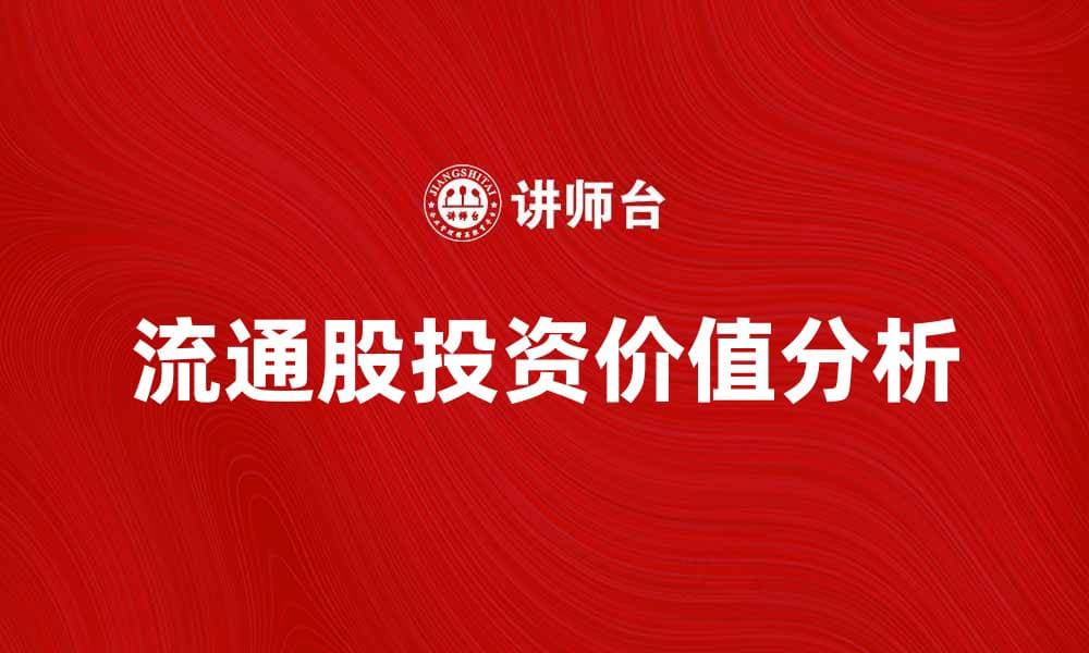 流通股的投资价值分析与市场趋势探讨