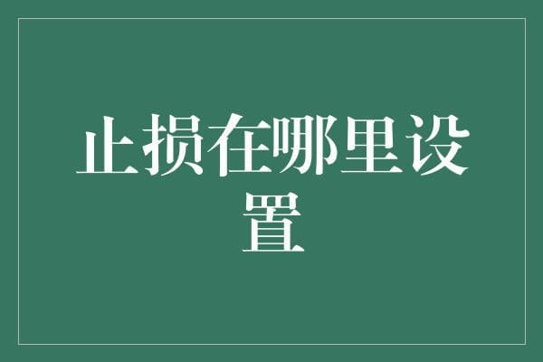 止损策略：设定科学的止损点以保护投资本金