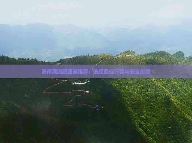 海南漂流跟团游推荐：选择更佳行程与安全指南