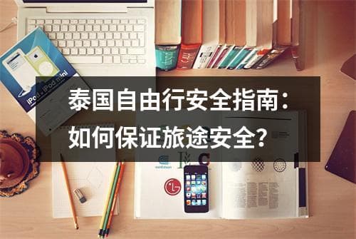 泰国自由行安全指南：如何保证旅途安全？