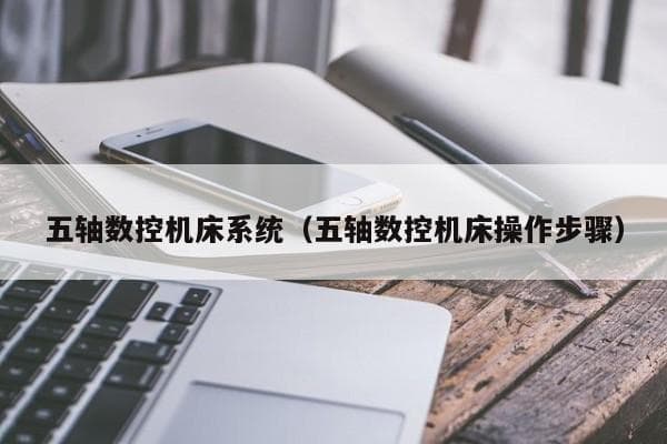 五轴数控机床系统详解：定义、特点与优势