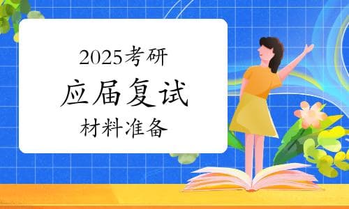 2025考研复试必看！应届毕业生如何高效准备复试材料？准备哪些材料？
