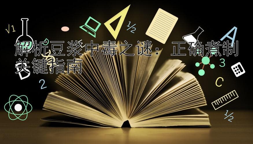 解析豆浆中毒之谜：正确煮制关键指南