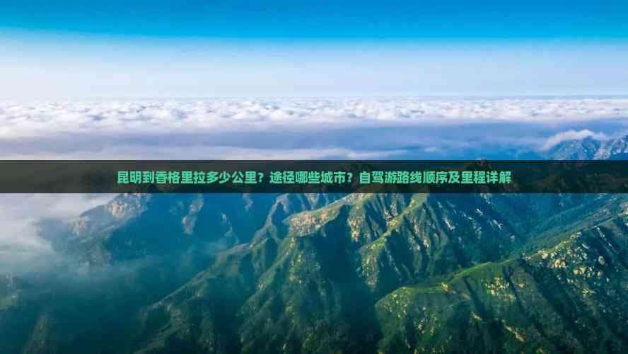昆明到香格里拉自驾游路线详解：全程520-720公里，沿途景点与注意事项全攻略