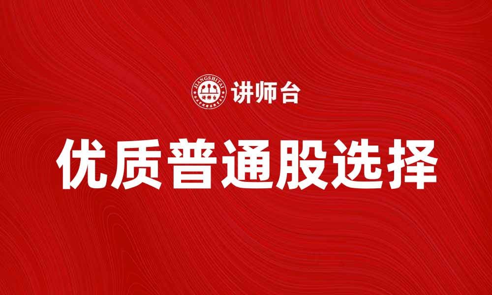 普通股投资指南：如何选择优质普通股进行投资