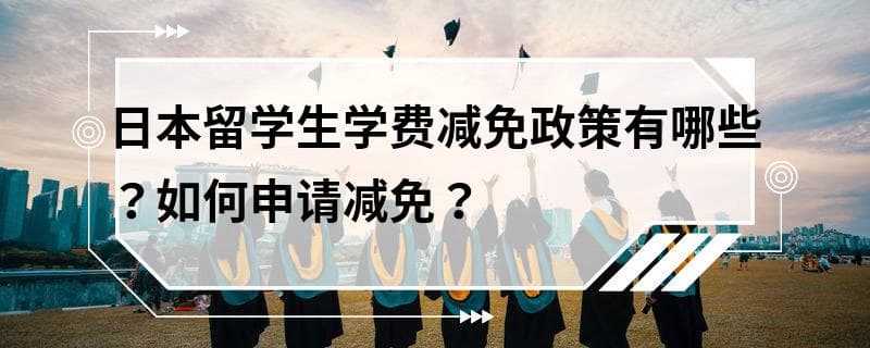 日本留学生学费减免政策有哪些？如何申请减免？