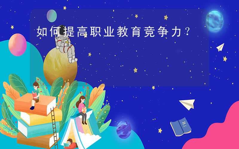 如何提高职业教育竞争力？
