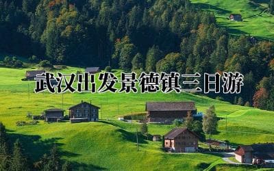 武汉出发景德镇三日游，开启一场艺术与风景的探索之旅
