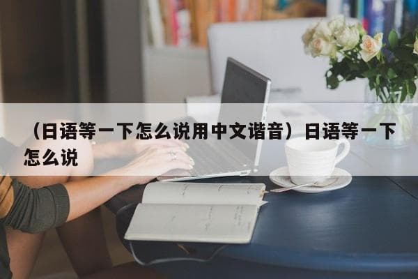 日语中“等一下”的多种表达方式