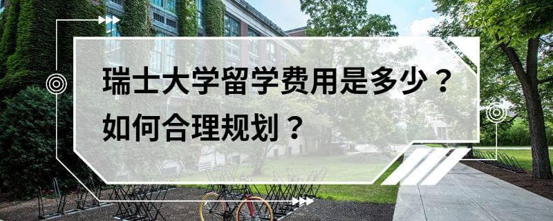 瑞士大学留学费用是多少？如何合理规划？