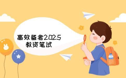 如何高效备考2025年教资笔试考试？