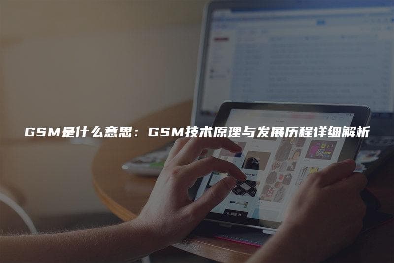GSM是什么意思：GSM技术原理与发展历程详细解析
