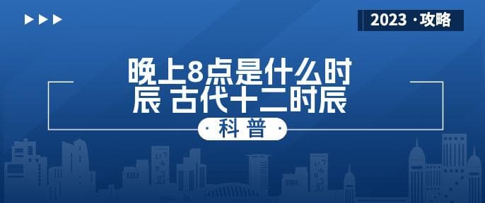 晚上8点是什么时辰 古代十二时辰