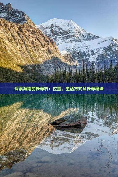 探索海南的长寿村：位置、生活方式及长寿秘诀