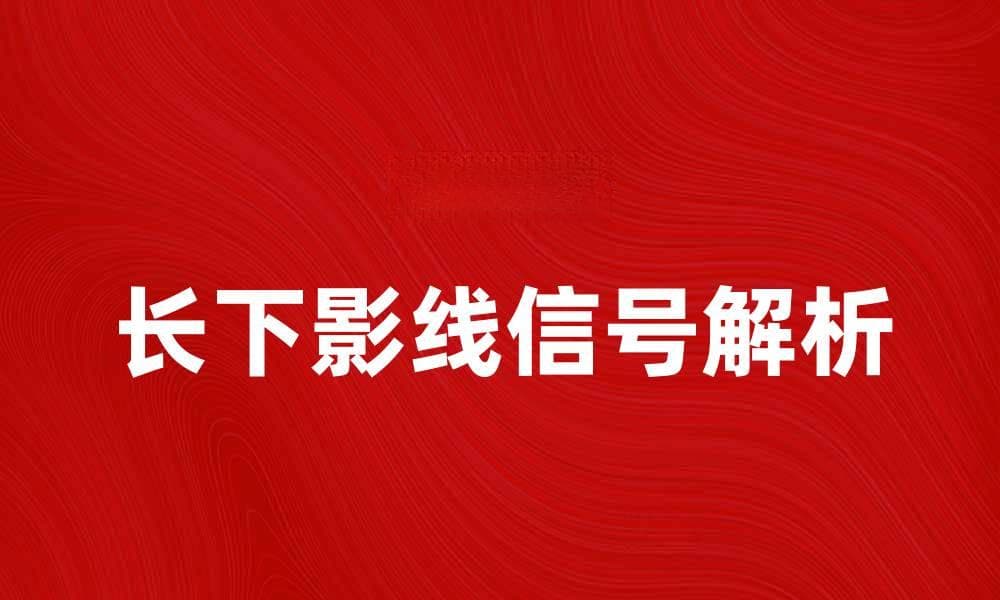 长下影线的市场信号解析与交易策略分享