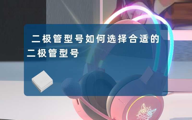 二极管型号选择指南：从应用到供应商全方位解析