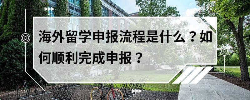 海外留学申报流程是什么？如何顺利完成申报？