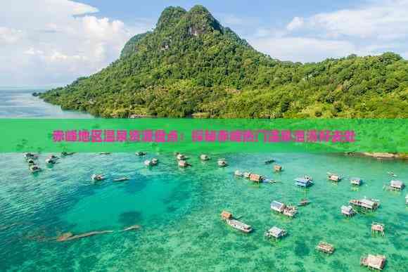 赤峰地区温泉资源盘点：探秘赤峰热门温泉泡汤好去处