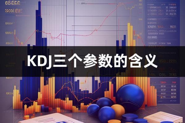 KDJ三个参数的含义(KDJ指标怎么看)