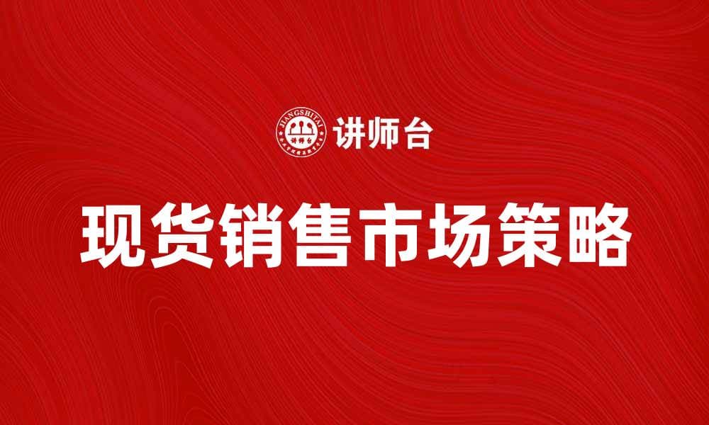 现货销售的优势与市场策略解析