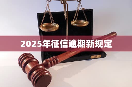 2025年征信逾期新规定：更严监管与人性化管理并举
