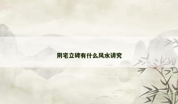 阴宅立碑的风水讲究：从选址到仪式的传统文化内涵