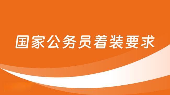 国家公务员行为规范的着装要求有哪些？