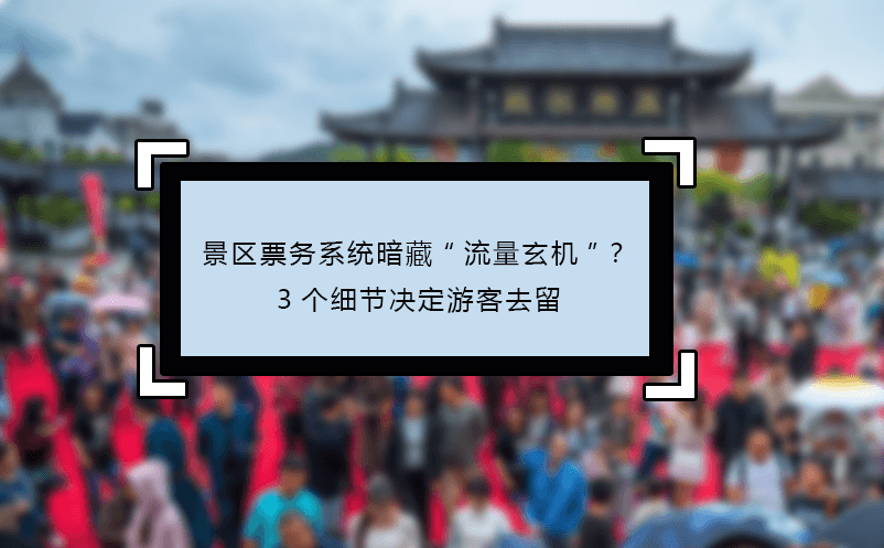 景区票务系统暗藏“流量玄机”？3个细节决定游客去留